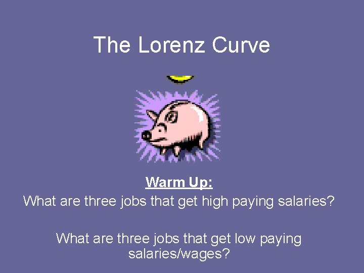 The Lorenz Curve Warm Up: What are three jobs that get high paying salaries? The Lorenz Curve Warm Up: What are three jobs that get high paying salaries?
