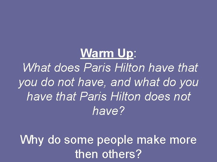 Warm Up: What does Paris Hilton have that you do not have, and what Warm Up: What does Paris Hilton have that you do not have, and what