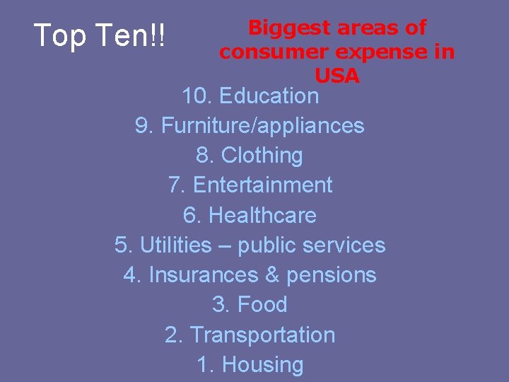 Top Ten!! Biggest areas of consumer expense in USA 10. Education 9. Furniture/appliances 8. Top Ten!! Biggest areas of consumer expense in USA 10. Education 9. Furniture/appliances 8.