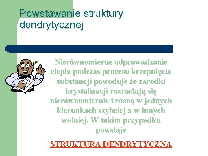 Powstawanie struktury dendrytycznej Nierównomierne odprowadzanie ciepła podczas procesu krzepnięcia substancji powoduje że zarodki krystalizacji