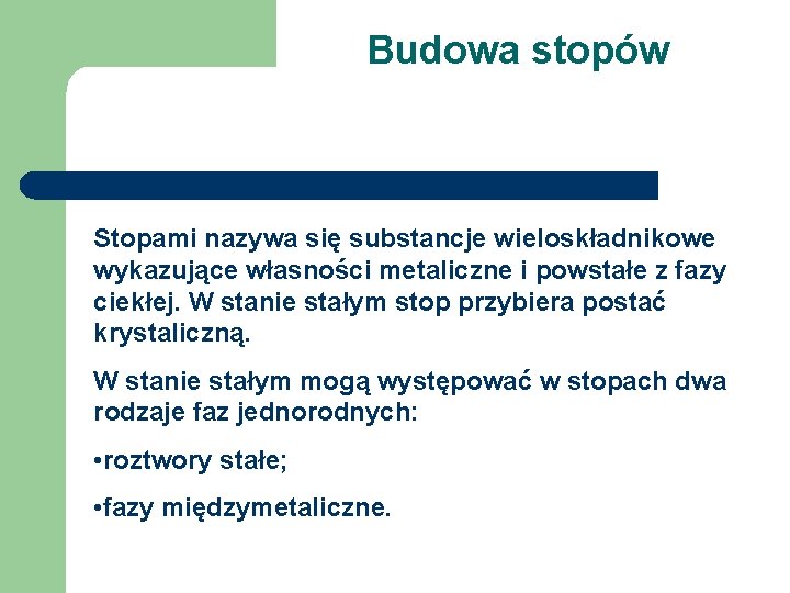 Budowa stopów Stopami nazywa się substancje wieloskładnikowe wykazujące własności metaliczne i powstałe z fazy