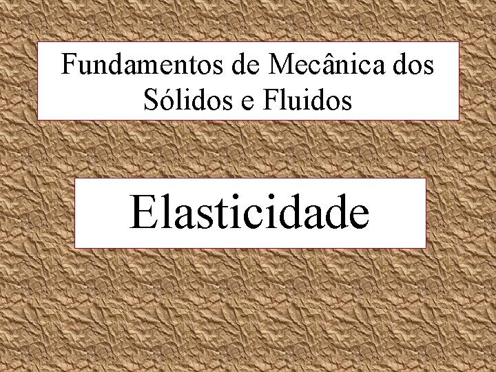 Fundamentos de Mecânica dos Sólidos e Fluidos Elasticidade 