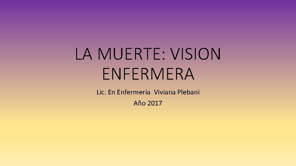 LA MUERTE: VISION ENFERMERA Lic. En Enfermería Viviana Plebani Año 2017 