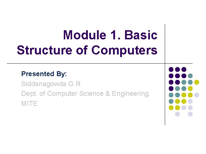 Module 1. Basic Structure of Computers Presented By: Siddanagowda G R Dept. of Computer