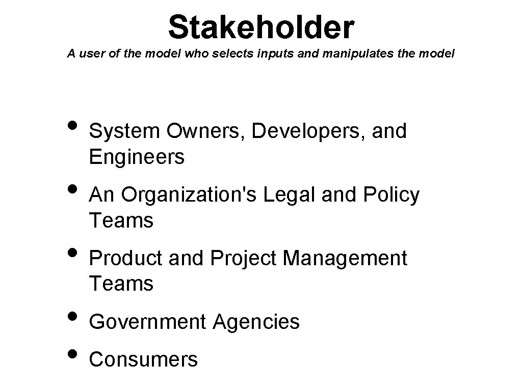 Stakeholder A user of the model who selects inputs and manipulates the model •