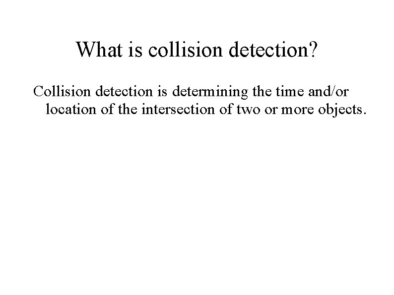 What is collision detection? Collision detection is determining the time and/or location of the