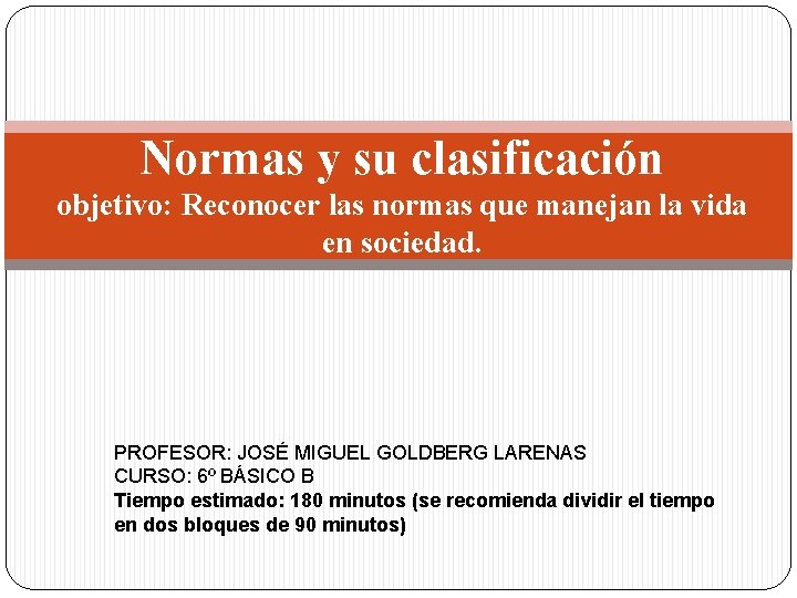 Normas y su clasificación objetivo: Reconocer las normas que manejan la vida en sociedad.