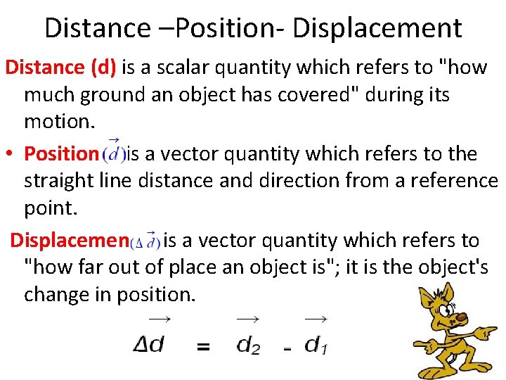 Distance –Position- Displacement Distance (d) is a scalar quantity which refers to "how much