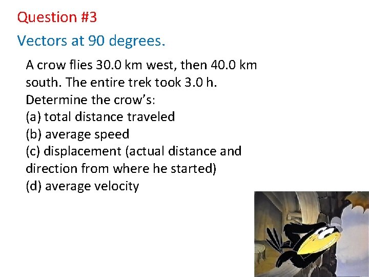 Question #3 Vectors at 90 degrees. A crow flies 30. 0 km west, then