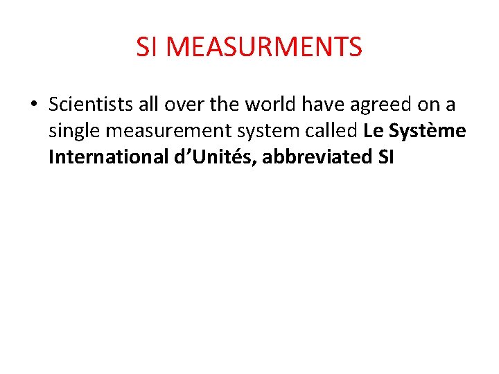 SI MEASURMENTS • Scientists all over the world have agreed on a single measurement