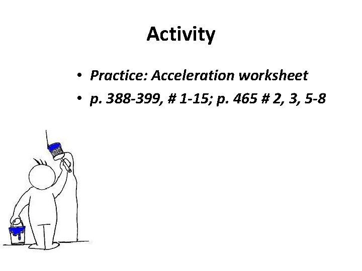 Activity • Practice: Acceleration worksheet • p. 388 -399, # 1 -15; p. 465