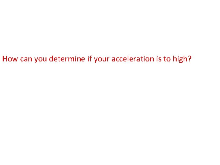 How can you determine if your acceleration is to high? 