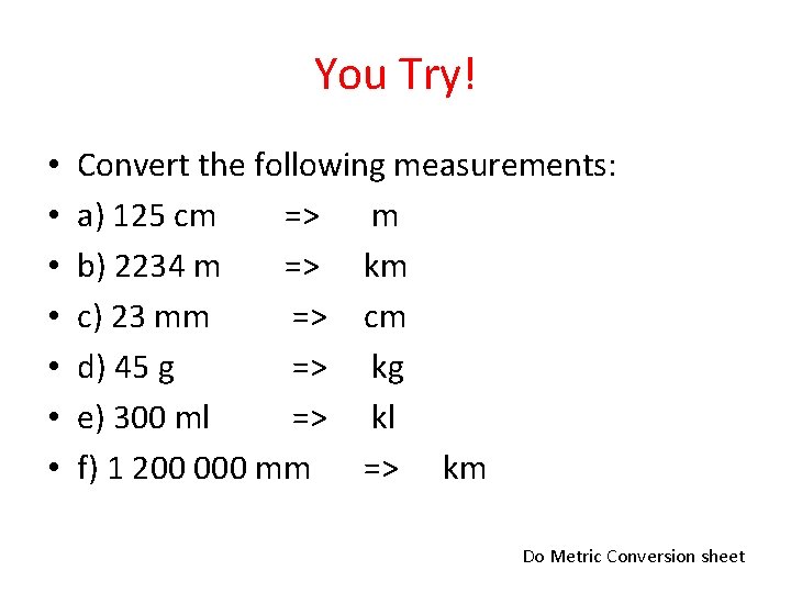 You Try! • • Convert the following measurements: a) 125 cm => m b)