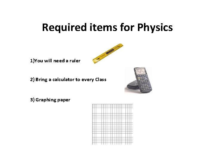 Required items for Physics 1)You will need a ruler 2) Bring a calculator to