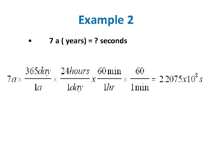 Example 2 • 7 a ( years) = ? seconds 