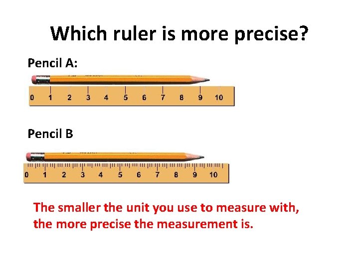 Which ruler is more precise? Pencil A: Pencil B The smaller the unit you