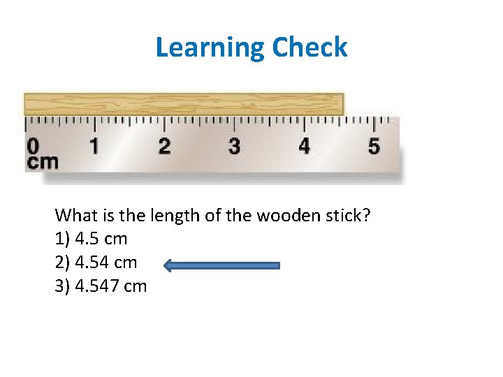 Learning Check What is the length of the wooden stick? 1) 4. 5 cm