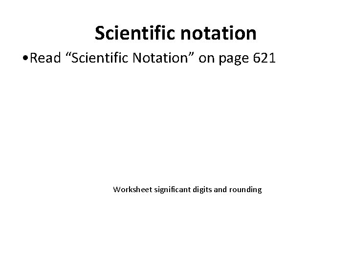 Scientific notation • Read “Scientific Notation” on page 621 Worksheet significant digits and rounding