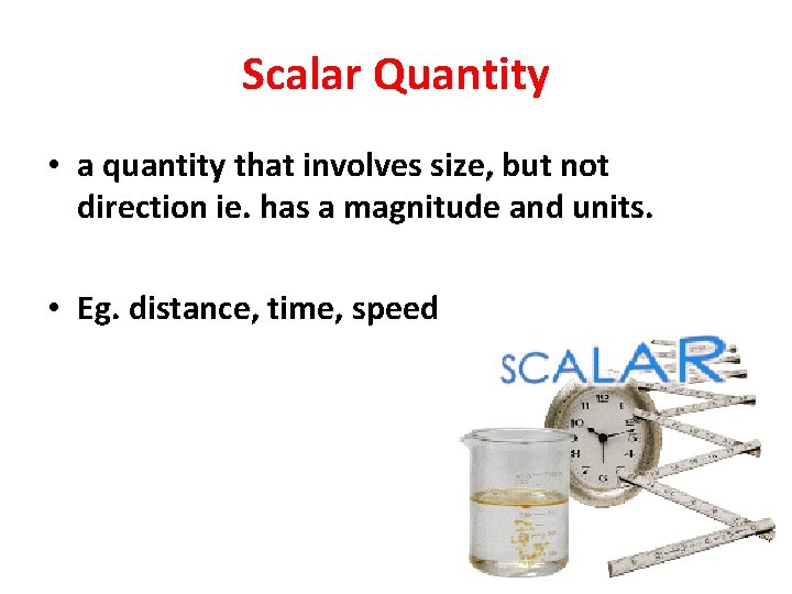 Scalar Quantity • a quantity that involves size, but not direction ie. has a