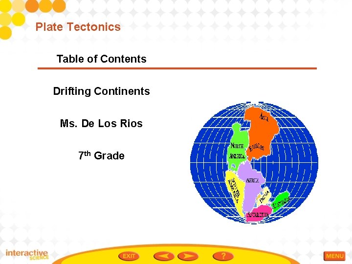 Plate Tectonics Table of Contents Drifting Continents Ms. De Los Rios 7 th Grade