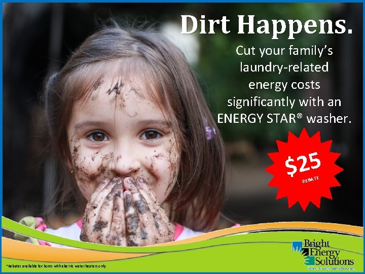 Dirt Happens. Cut your family’s laundry-related energy costs significantly with an ENERGY STAR® washer.