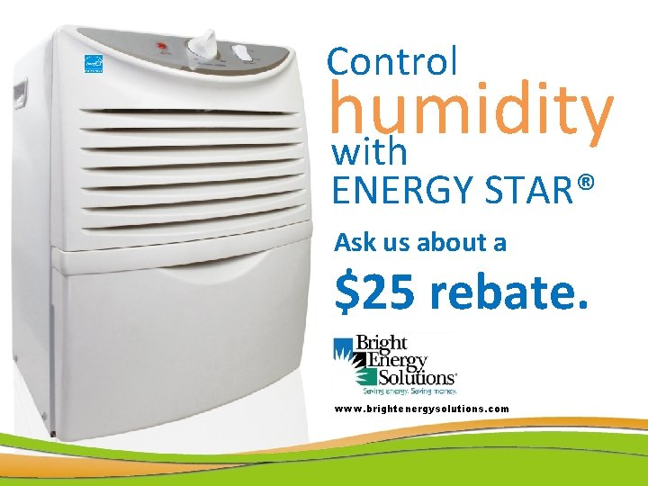 Control humidity with ENERGY STAR® Ask us about a $25 rebate. www. brightenergysolutions. com