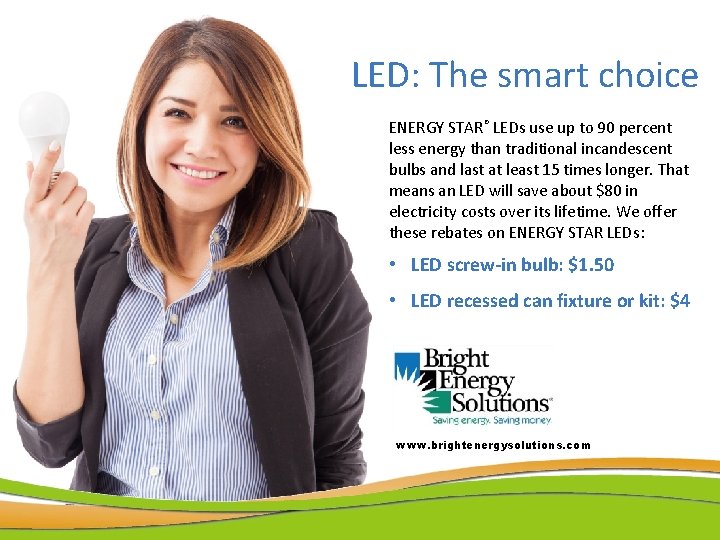 LED: The smart choice ENERGY STAR® LEDs use up to 90 percent less energy