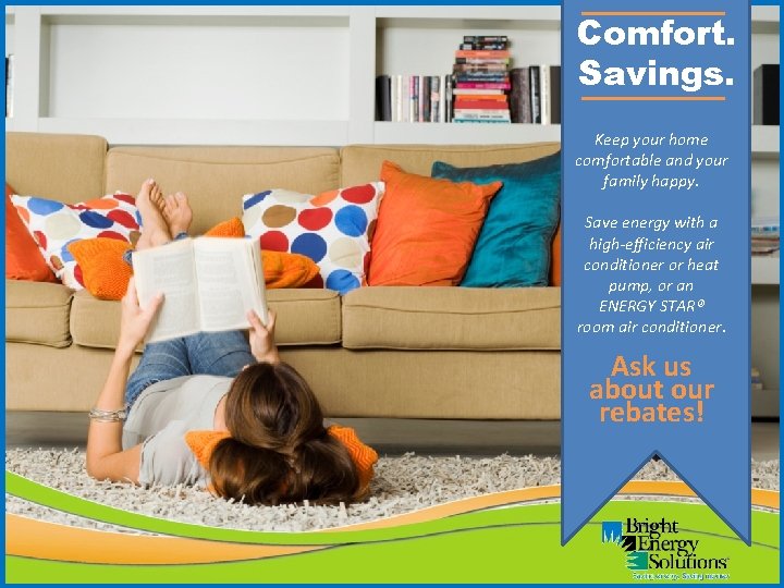 Comfort. Savings. Keep your home comfortable and your family happy. Save energy with a