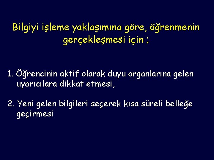 Bilgiyi işleme yaklaşımına göre, öğrenmenin gerçekleşmesi için ; 1. Öğrencinin aktif olarak duyu organlarına