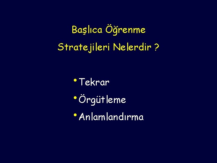 Başlıca Öğrenme Stratejileri Nelerdir ? • Tekrar • Örgütleme • Anlamlandırma 