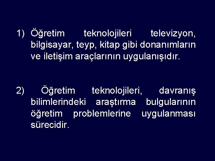 1) Öğretim teknolojileri televizyon, bilgisayar, teyp, kitap gibi donanımların ve iletişim araçlarının uygulanışıdır. 2)