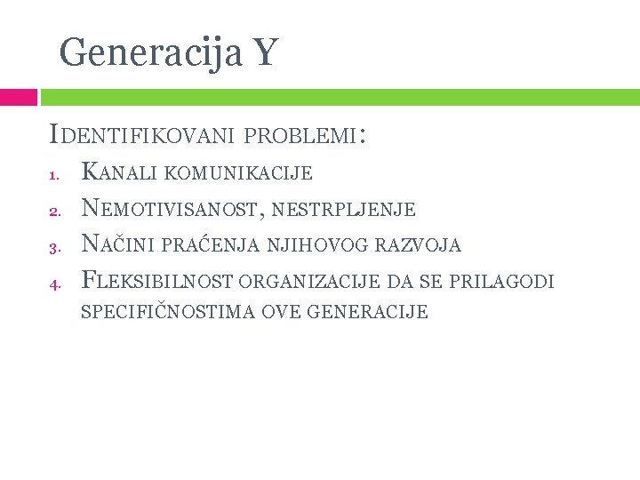 Generacija Y IDENTIFIKOVANI PROBLEMI: 1. 2. 3. 4. KANALI KOMUNIKACIJE NEMOTIVISANOST, NESTRPLJENJE NAČINI PRAĆENJA Generacija Y IDENTIFIKOVANI PROBLEMI: 1. 2. 3. 4. KANALI KOMUNIKACIJE NEMOTIVISANOST, NESTRPLJENJE NAČINI PRAĆENJA