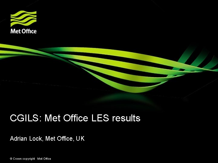 CGILS: Met Office LES results Adrian Lock, Met Office, UK © Crown copyright Met