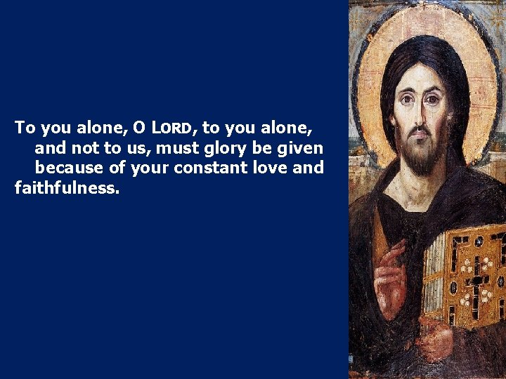 To you alone, O LORD, to you alone, and not to us, must glory