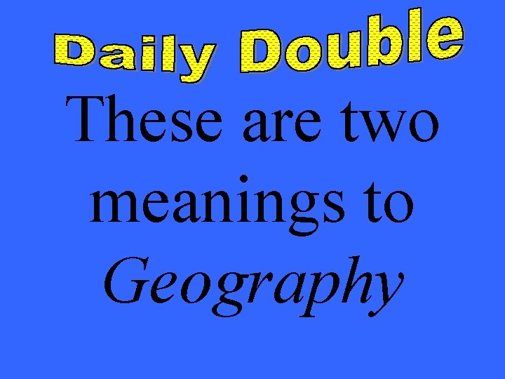 These are two meanings to Geography 