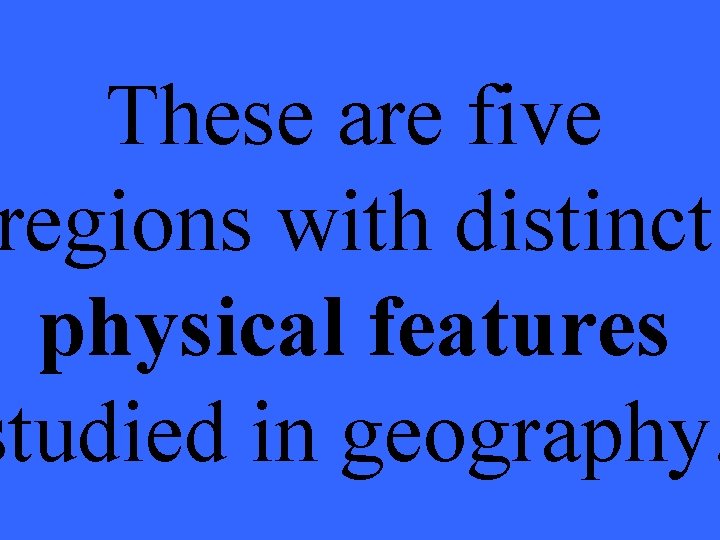 These are five regions with distinct physical features studied in geography. 