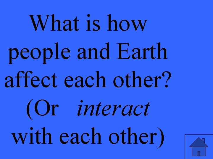 What is how people and Earth affect each other? (Or interact with each other)