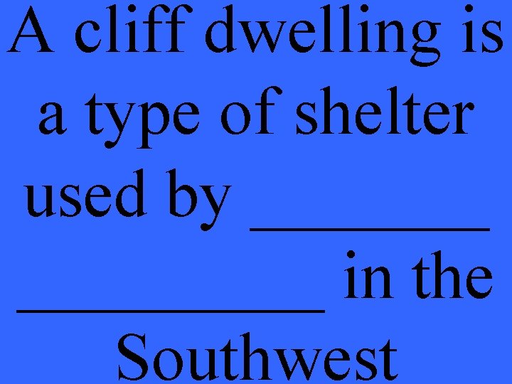 A cliff dwelling is a type of shelter used by _________ in the Southwest