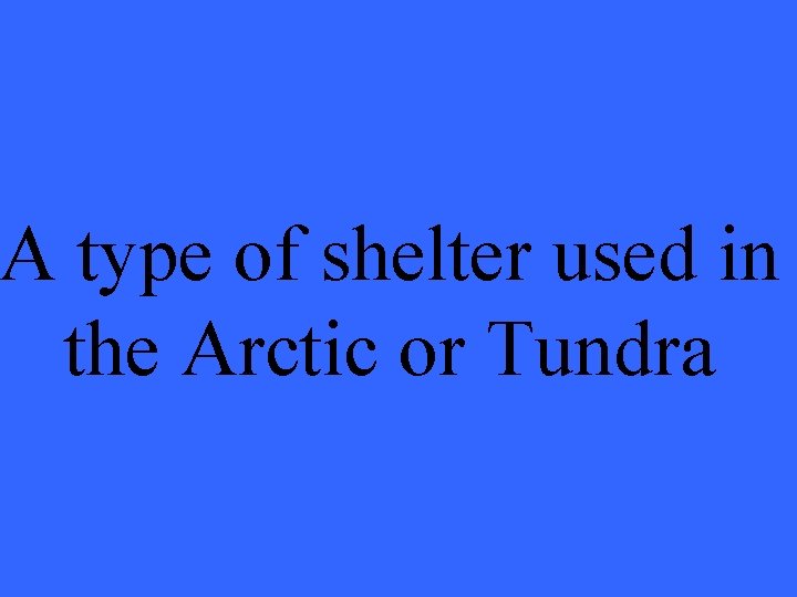 A type of shelter used in the Arctic or Tundra 
