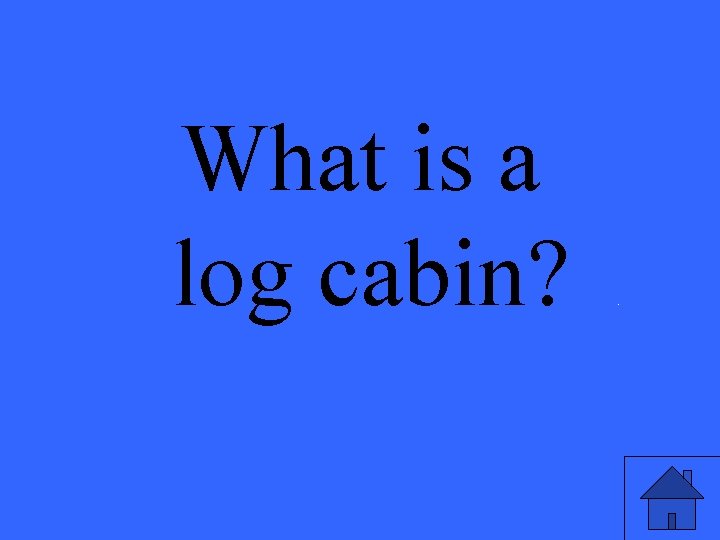 What is a log cabin? . 