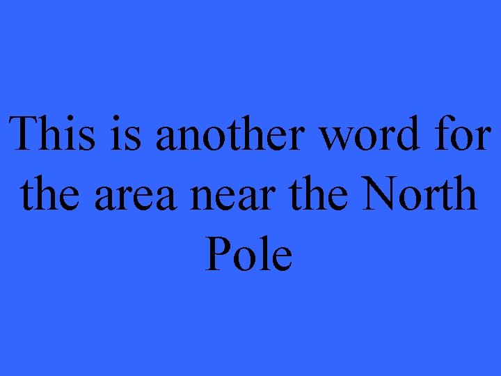 This is another word for the area near the North Pole 