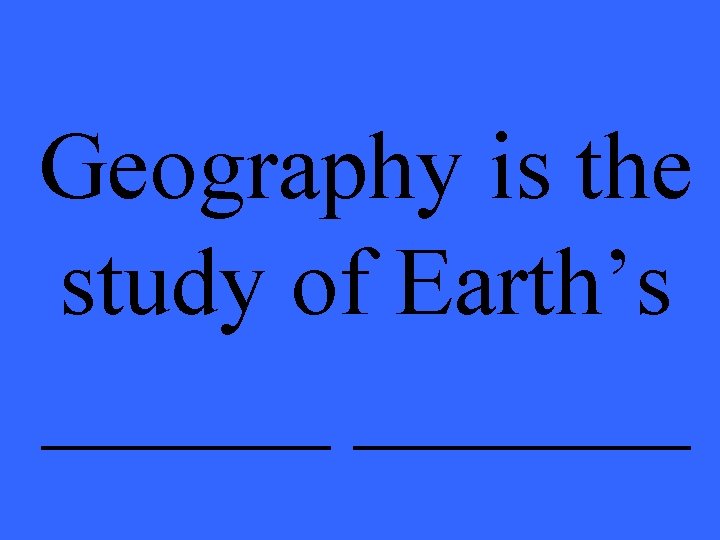 Geography is the study of Earth’s _______ 