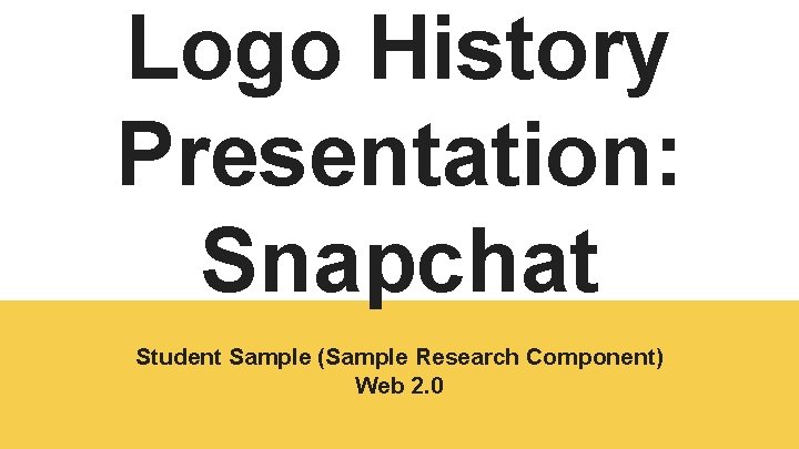 Logo History Presentation: Snapchat Student Sample (Sample Research Component) Web 2. 0 
