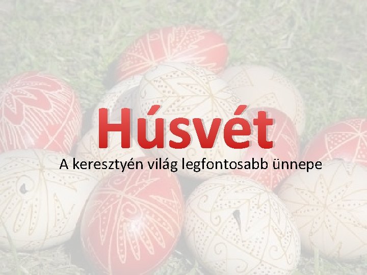 Húsvét A keresztyén világ legfontosabb ünnepe 