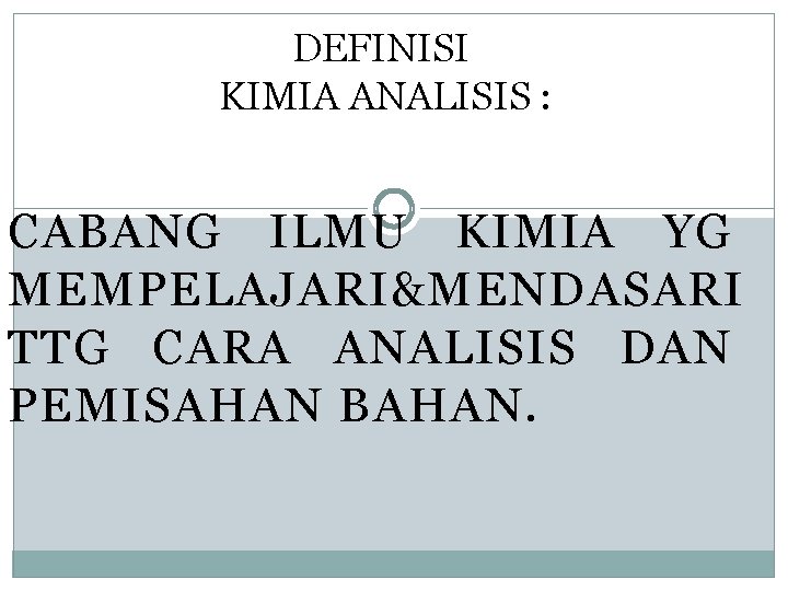 DEFINISI KIMIA ANALISIS : CABANG ILMU KIMIA YG MEMPELAJARI&MENDASARI TTG CARA ANALISIS DAN PEMISAHAN