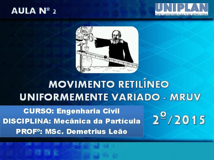 AULA Nº 2 MOVIMENTO RETILÍNEO UNIFORMEMENTE VARIADO - MRUV CURSO: Engenharia Civil DISCIPLINA: Mecânica