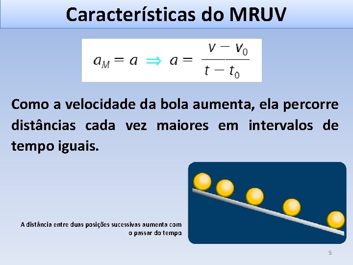 Características do MRUV Como a velocidade da bola aumenta, ela percorre distâncias cada vez