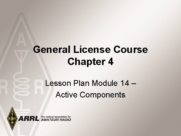 General License Course Chapter 4 Lesson Plan Module 14 – Active Components 