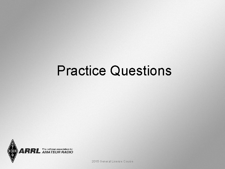 Practice Questions 2015 General License Course 