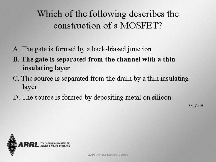 Which of the following describes the construction of a MOSFET? A. The gate is
